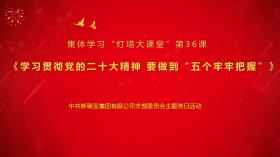 學習二十大精神 奮進路上再啟程 新稀寶黨支部集體學習“燈塔大課堂”第36課